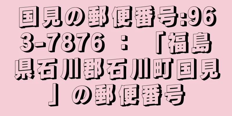 国見の郵便番号:963-7876 ： 「福島県石川郡石川町国見」の郵便番号