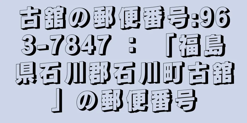 古舘の郵便番号:963-7847 ： 「福島県石川郡石川町古舘」の郵便番号