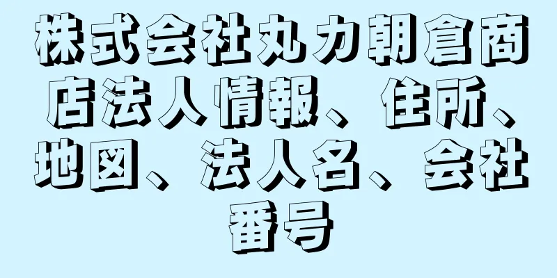 株式会社丸カ朝倉商店法人情報、住所、地図、法人名、会社番号