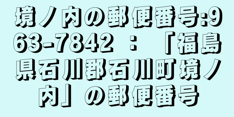 境ノ内の郵便番号:963-7842 ： 「福島県石川郡石川町境ノ内」の郵便番号