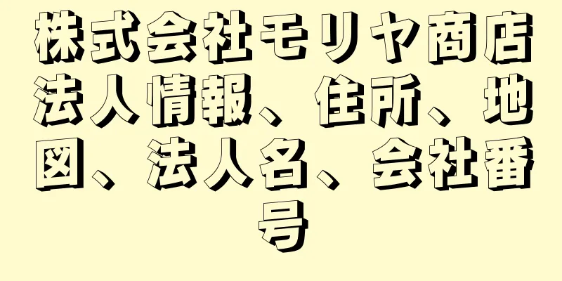 株式会社モリヤ商店法人情報、住所、地図、法人名、会社番号