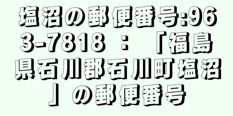 塩沼の郵便番号:963-7818 ： 「福島県石川郡石川町塩沼」の郵便番号