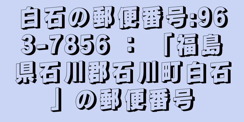 白石の郵便番号:963-7856 ： 「福島県石川郡石川町白石」の郵便番号