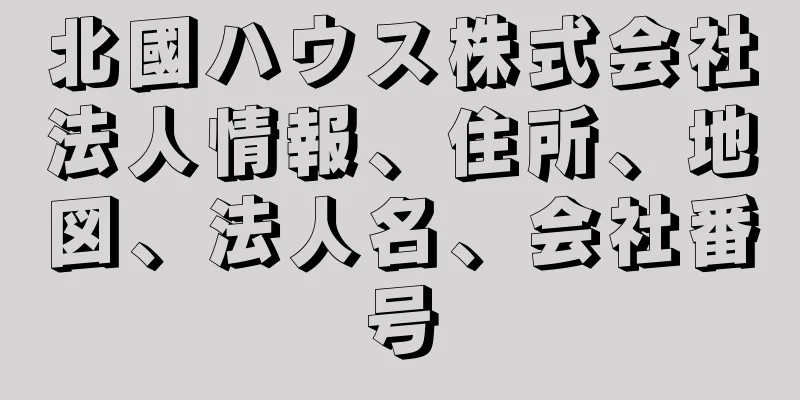 北國ハウス株式会社法人情報、住所、地図、法人名、会社番号