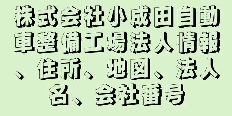 株式会社小成田自動車整備工場法人情報、住所、地図、法人名、会社番号