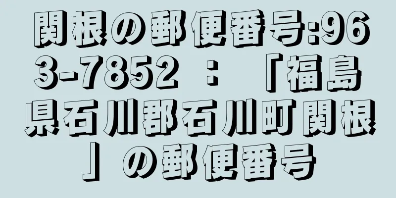 関根の郵便番号:963-7852 ： 「福島県石川郡石川町関根」の郵便番号