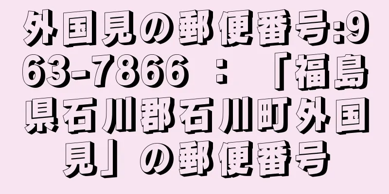 外国見の郵便番号:963-7866 ： 「福島県石川郡石川町外国見」の郵便番号