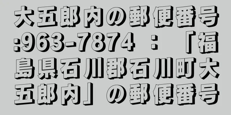 大五郎内の郵便番号:963-7874 ： 「福島県石川郡石川町大五郎内」の郵便番号