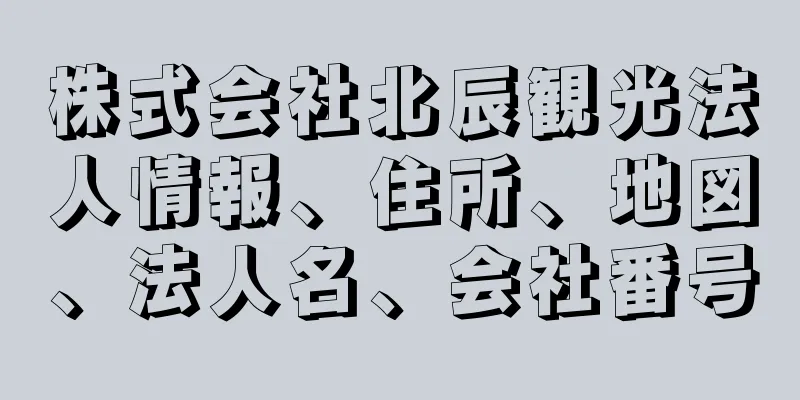 株式会社北辰観光法人情報、住所、地図、法人名、会社番号