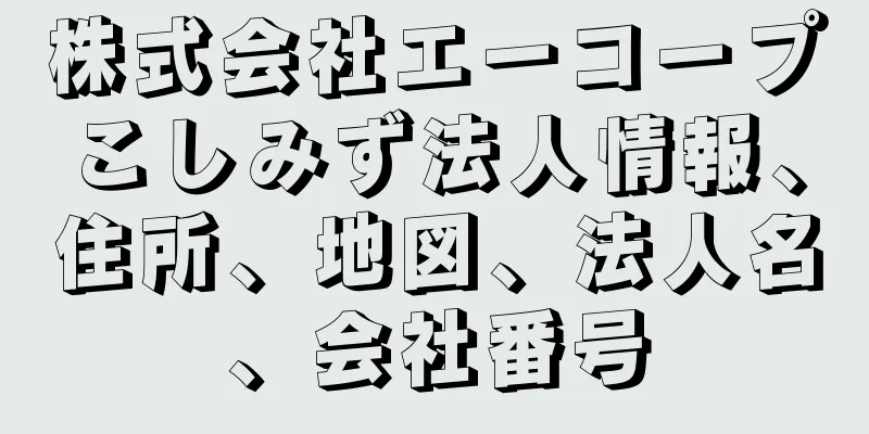 株式会社エーコープこしみず法人情報、住所、地図、法人名、会社番号