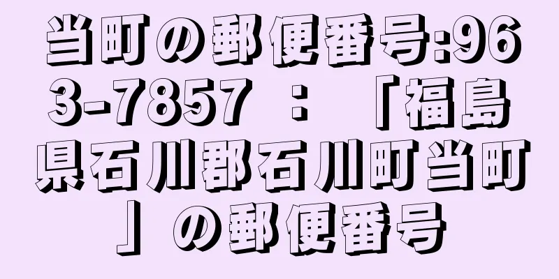 当町の郵便番号:963-7857 ： 「福島県石川郡石川町当町」の郵便番号