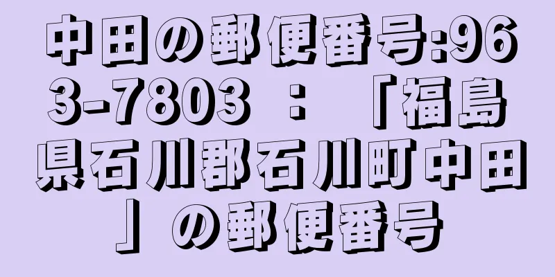 中田の郵便番号:963-7803 ： 「福島県石川郡石川町中田」の郵便番号