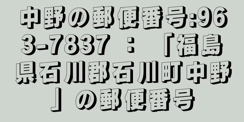 中野の郵便番号:963-7837 ： 「福島県石川郡石川町中野」の郵便番号