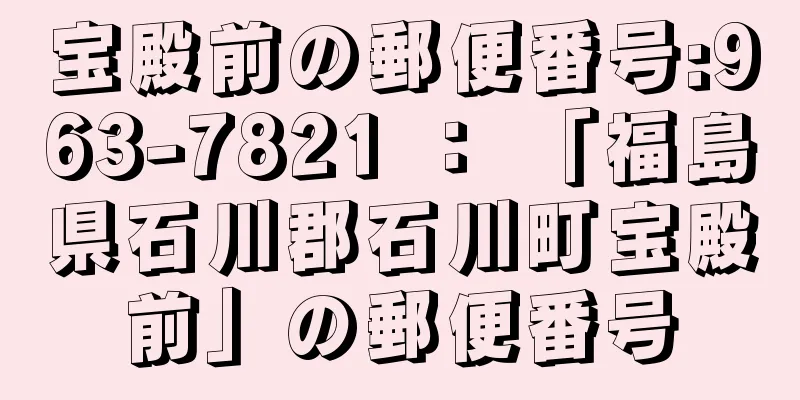 宝殿前の郵便番号:963-7821 ： 「福島県石川郡石川町宝殿前」の郵便番号