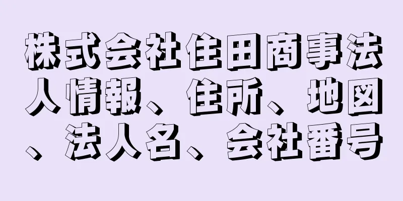 株式会社住田商事法人情報、住所、地図、法人名、会社番号