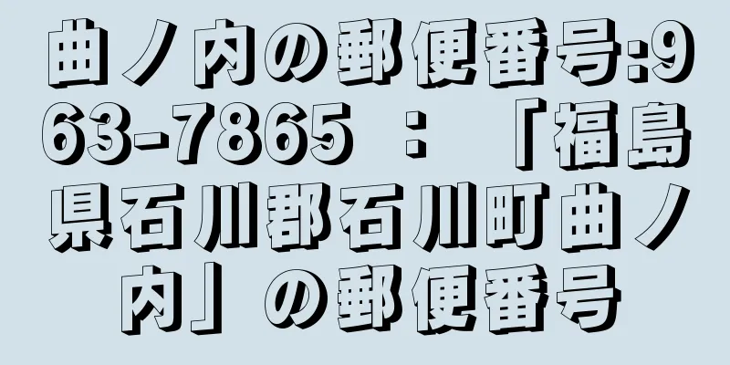 曲ノ内の郵便番号:963-7865 ： 「福島県石川郡石川町曲ノ内」の郵便番号