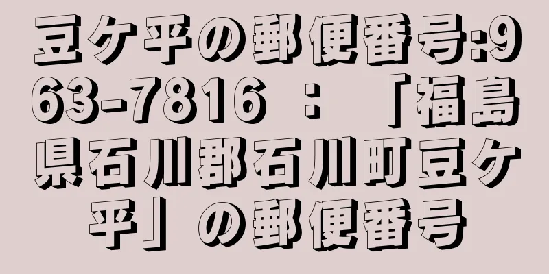 豆ケ平の郵便番号:963-7816 ： 「福島県石川郡石川町豆ケ平」の郵便番号