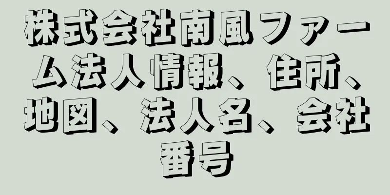 株式会社南風ファーム法人情報、住所、地図、法人名、会社番号