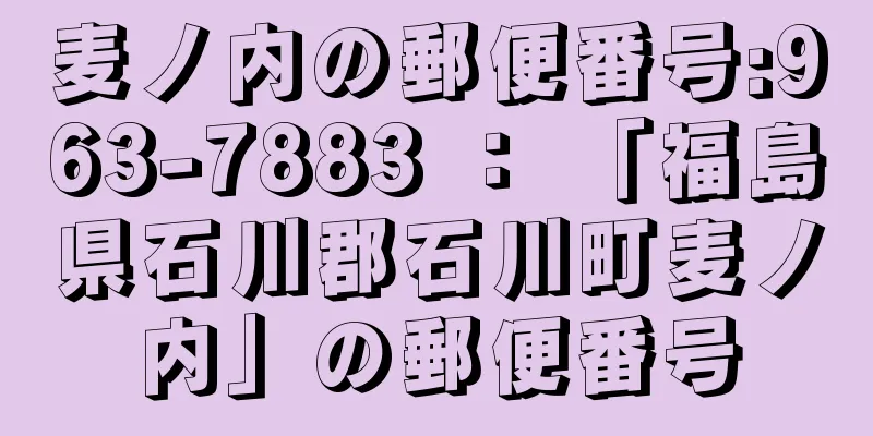 麦ノ内の郵便番号:963-7883 ： 「福島県石川郡石川町麦ノ内」の郵便番号