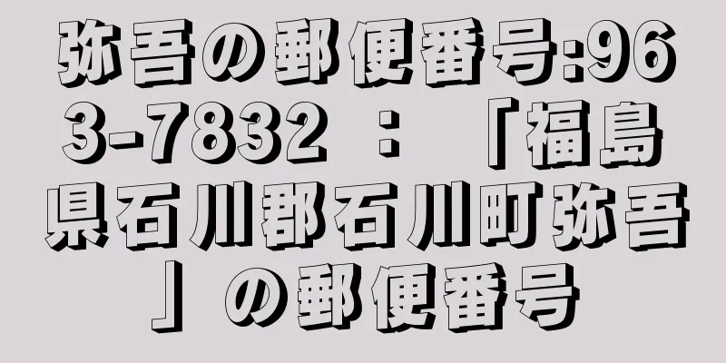 弥吾の郵便番号:963-7832 ： 「福島県石川郡石川町弥吾」の郵便番号