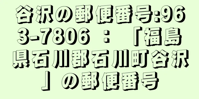 谷沢の郵便番号:963-7806 ： 「福島県石川郡石川町谷沢」の郵便番号