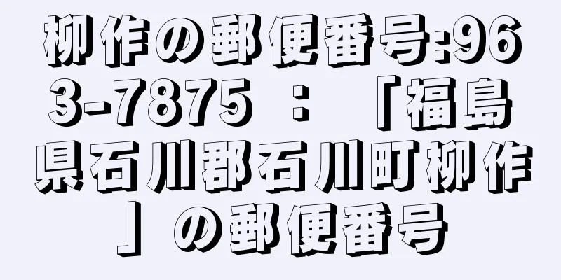 柳作の郵便番号:963-7875 ： 「福島県石川郡石川町柳作」の郵便番号