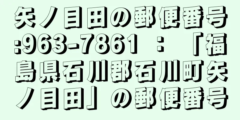 矢ノ目田の郵便番号:963-7861 ： 「福島県石川郡石川町矢ノ目田」の郵便番号