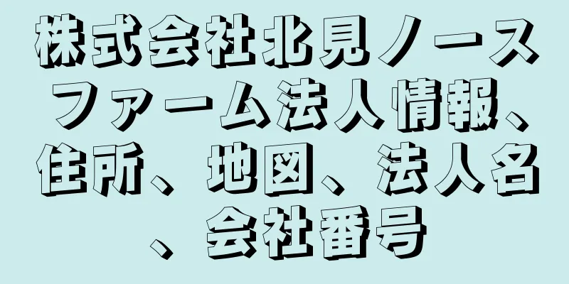 株式会社北見ノースファーム法人情報、住所、地図、法人名、会社番号