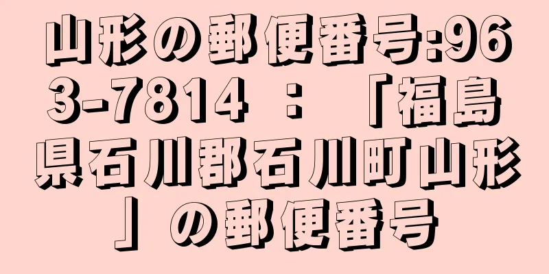 山形の郵便番号:963-7814 ： 「福島県石川郡石川町山形」の郵便番号