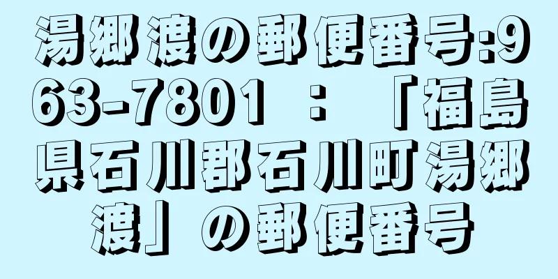 湯郷渡の郵便番号:963-7801 ： 「福島県石川郡石川町湯郷渡」の郵便番号