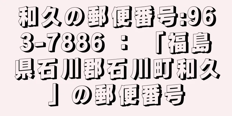 和久の郵便番号:963-7886 ： 「福島県石川郡石川町和久」の郵便番号