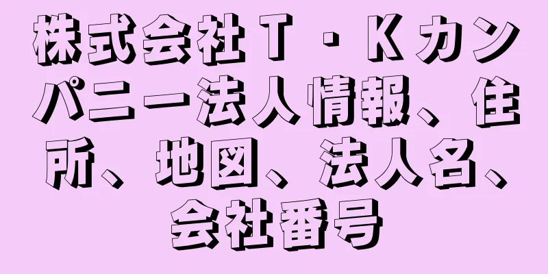 株式会社Ｔ・Ｋカンパニー法人情報、住所、地図、法人名、会社番号