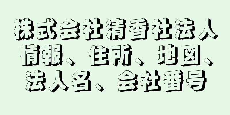 株式会社清香社法人情報、住所、地図、法人名、会社番号