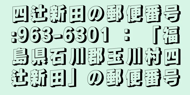 四辻新田の郵便番号:963-6301 ： 「福島県石川郡玉川村四辻新田」の郵便番号