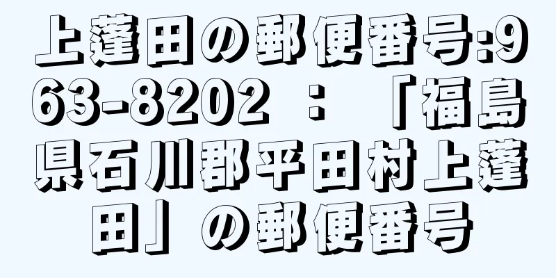 上蓬田の郵便番号:963-8202 ： 「福島県石川郡平田村上蓬田」の郵便番号