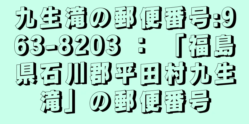 九生滝の郵便番号:963-8203 ： 「福島県石川郡平田村九生滝」の郵便番号