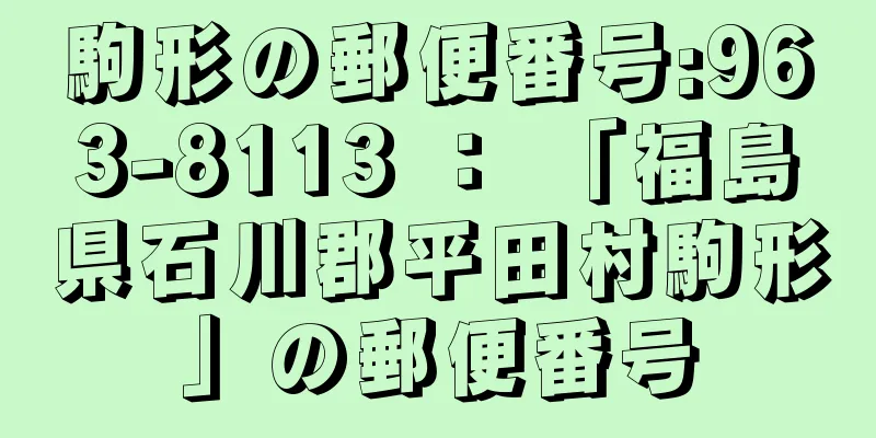 駒形の郵便番号:963-8113 ： 「福島県石川郡平田村駒形」の郵便番号