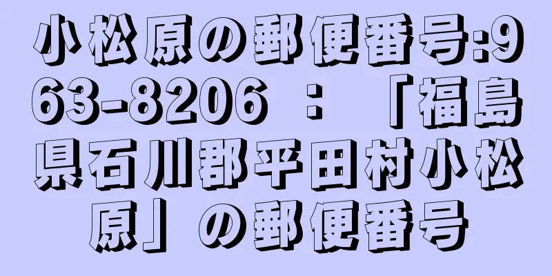 小松原の郵便番号:963-8206 ： 「福島県石川郡平田村小松原」の郵便番号