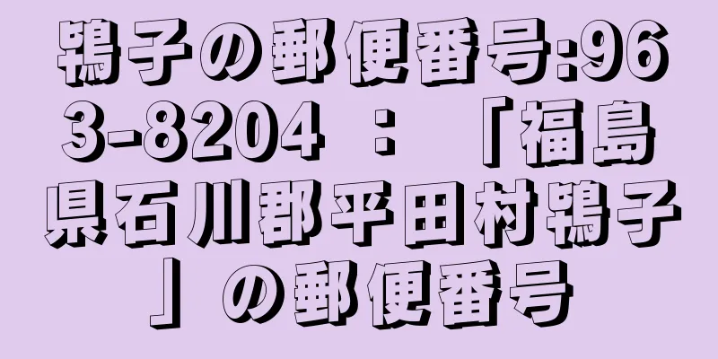 鴇子の郵便番号:963-8204 ： 「福島県石川郡平田村鴇子」の郵便番号