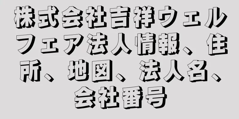 株式会社吉祥ウェルフェア法人情報、住所、地図、法人名、会社番号