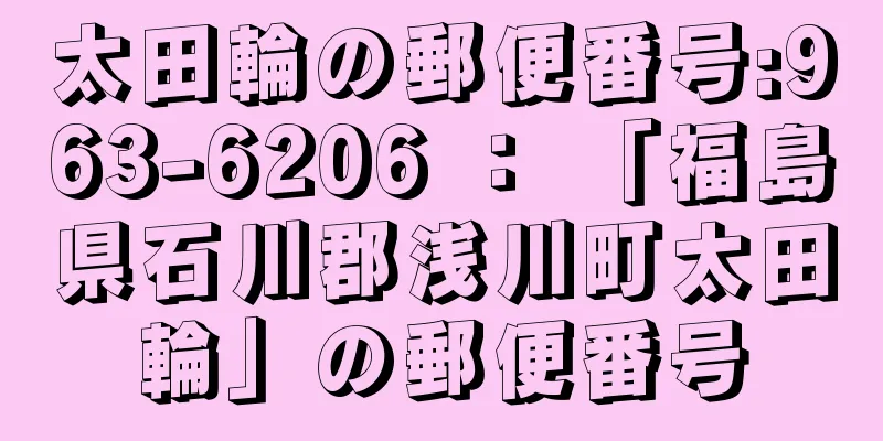 太田輪の郵便番号:963-6206 ： 「福島県石川郡浅川町太田輪」の郵便番号