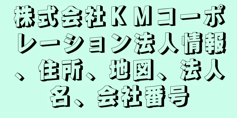 株式会社ＫＭコーポレーション法人情報、住所、地図、法人名、会社番号