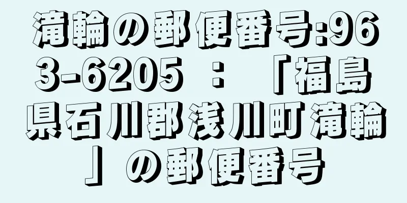 滝輪の郵便番号:963-6205 ： 「福島県石川郡浅川町滝輪」の郵便番号