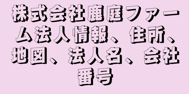 株式会社鹿庭ファーム法人情報、住所、地図、法人名、会社番号