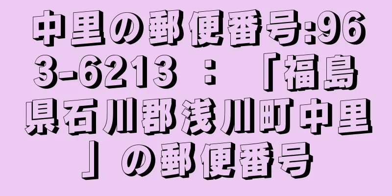 中里の郵便番号:963-6213 ： 「福島県石川郡浅川町中里」の郵便番号