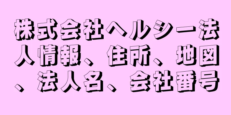 株式会社ヘルシー法人情報、住所、地図、法人名、会社番号