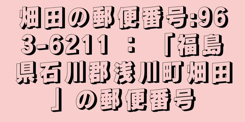 畑田の郵便番号:963-6211 ： 「福島県石川郡浅川町畑田」の郵便番号