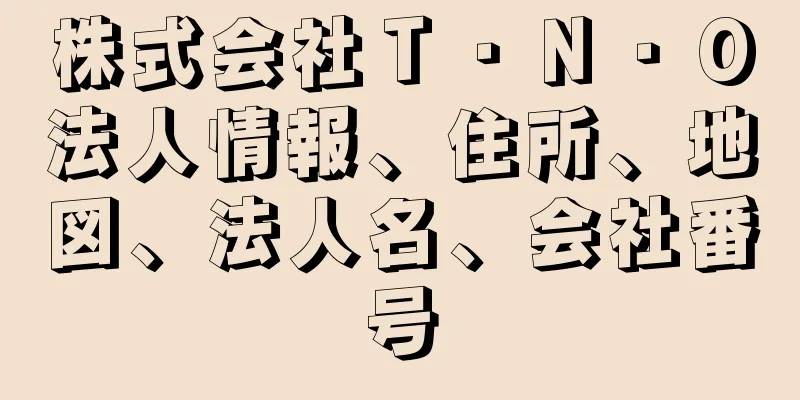 株式会社Ｔ・Ｎ・Ｏ法人情報、住所、地図、法人名、会社番号