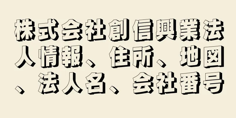 株式会社創信興業法人情報、住所、地図、法人名、会社番号