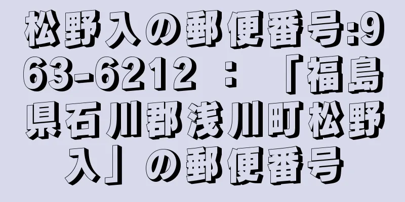 松野入の郵便番号:963-6212 ： 「福島県石川郡浅川町松野入」の郵便番号